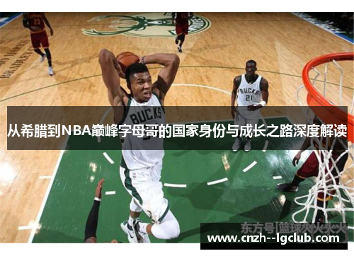 从希腊到NBA巅峰字母哥的国家身份与成长之路深度解读