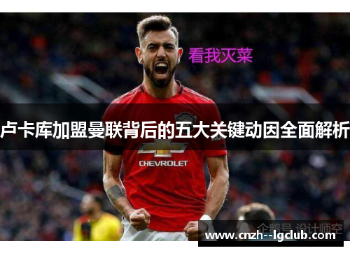 卢卡库加盟曼联背后的五大关键动因全面解析