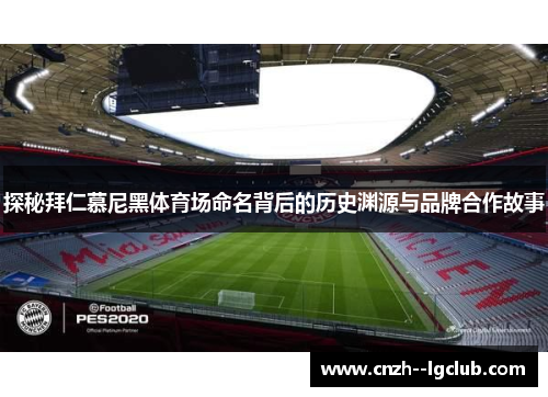 探秘拜仁慕尼黑体育场命名背后的历史渊源与品牌合作故事 探秘拜仁慕尼黑体育场命名背后的历史渊源与品牌合作故事