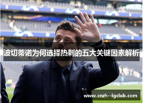 波切蒂诺为何选择热刺的五大关键因素解析 波切蒂诺为何选择热刺的五大关键因素解析