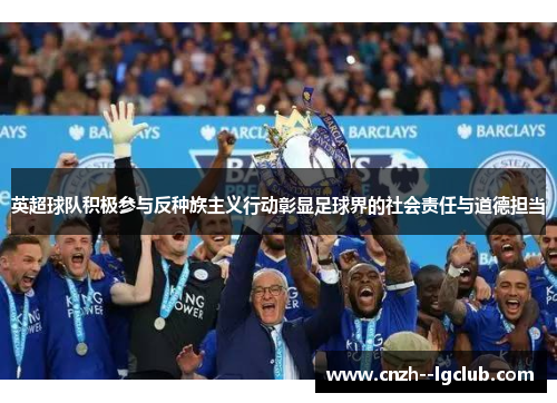 英超球队积极参与反种族主义行动彰显足球界的社会责任与道德担当 英超球队积极参与反种族主义行动彰显足球界的社会责任与道德担当