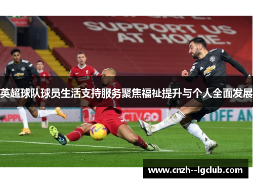 英超球队球员生活支持服务聚焦福祉提升与个人全面发展 英超球队球员生活支持服务聚焦福祉提升与个人全面发展