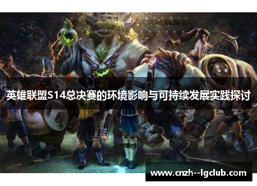 英雄联盟S14总决赛的环境影响与可持续发展实践探讨 英雄联盟S14总决赛的环境影响与可持续发展实践探讨