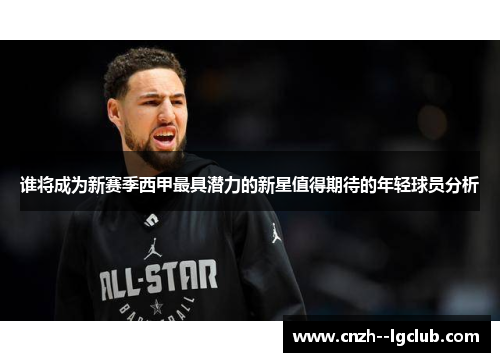 谁将成为新赛季西甲最具潜力的新星值得期待的年轻球员分析