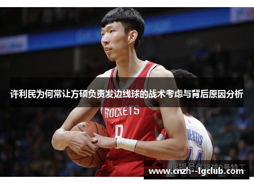 许利民为何常让方硕负责发边线球的战术考虑与背后原因分析