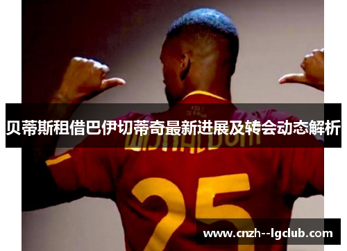 贝蒂斯租借巴伊切蒂奇最新进展及转会动态解析 贝蒂斯租借巴伊切蒂奇最新进展及转会动态解析