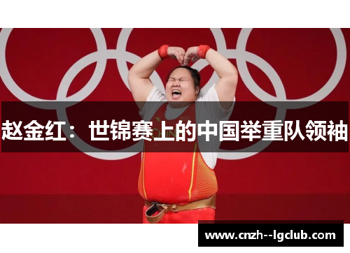 赵金红：世锦赛上的中国举重队领袖
