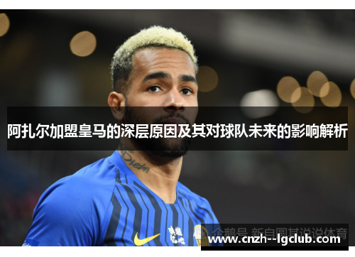阿扎尔加盟皇马的深层原因及其对球队未来的影响解析 阿扎尔加盟皇马的深层原因及其对球队未来的影响解析
