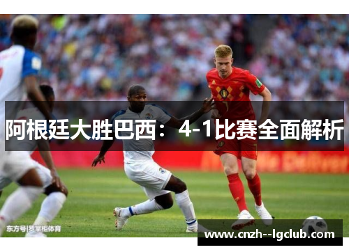 阿根廷大胜巴西：4-1比赛全面解析