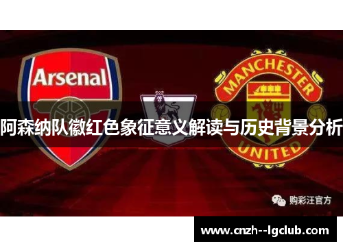 阿森纳队徽红色象征意义解读与历史背景分析