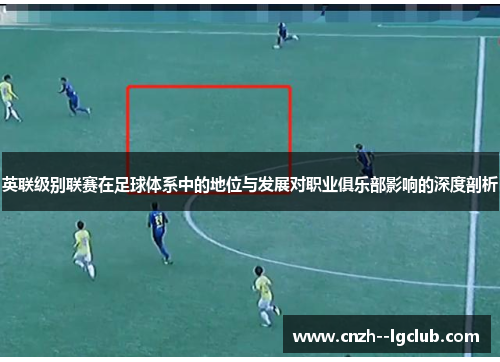 英联级别联赛在足球体系中的地位与发展对职业俱乐部影响的深度剖析