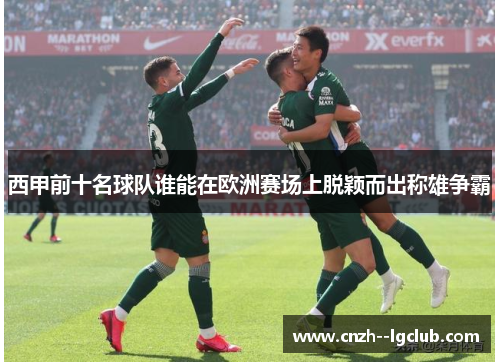 西甲前十名球队谁能在欧洲赛场上脱颖而出称雄争霸