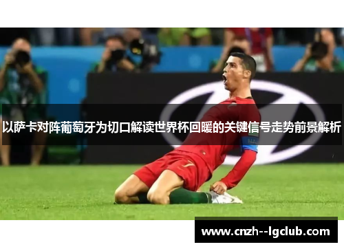 以萨卡对阵葡萄牙为切口解读世界杯回暖的关键信号走势前景解析