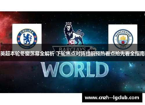 英超本轮冬窗落幕全解析 下轮焦点对阵提前预热看点抢先看全指南 英超本轮冬窗落幕全解析 下轮焦点对阵提前预热看点抢先看全指南