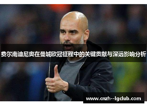 费尔南迪尼奥在曼城欧冠征程中的关键贡献与深远影响分析