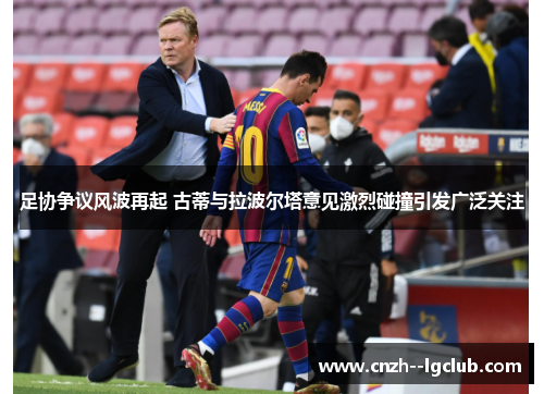 足协争议风波再起 古蒂与拉波尔塔意见激烈碰撞引发广泛关注