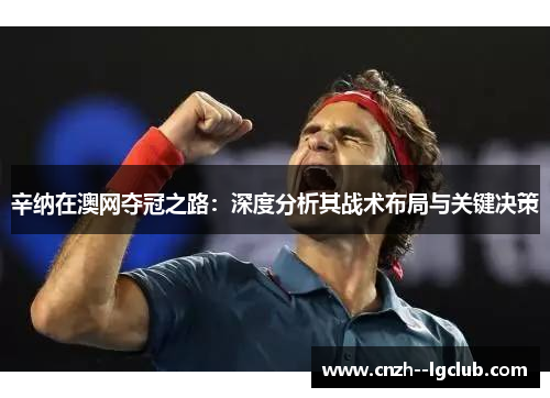 辛纳在澳网夺冠之路：深度分析其战术布局与关键决策