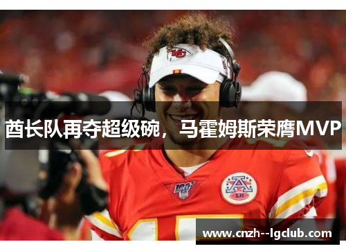 酋长队再夺超级碗，马霍姆斯荣膺MVP
