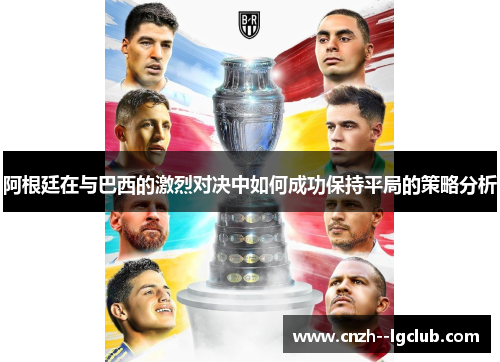 阿根廷在与巴西的激烈对决中如何成功保持平局的策略分析 阿根廷在与巴西的激烈对决中如何成功保持平局的策略分析