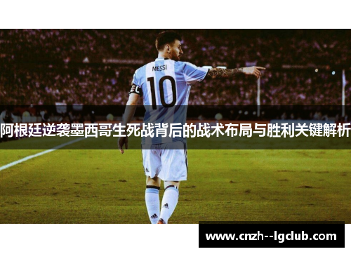 阿根廷逆袭墨西哥生死战背后的战术布局与胜利关键解析