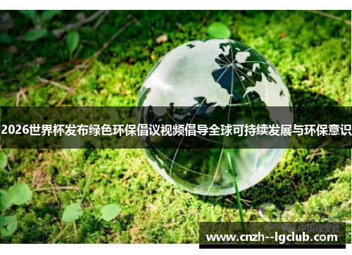 2026世界杯发布绿色环保倡议视频倡导全球可持续发展与环保意识