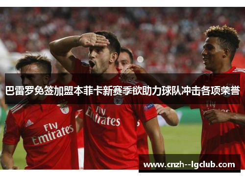 巴雷罗免签加盟本菲卡新赛季欲助力球队冲击各项荣誉 巴雷罗免签加盟本菲卡新赛季欲助力球队冲击各项荣誉
