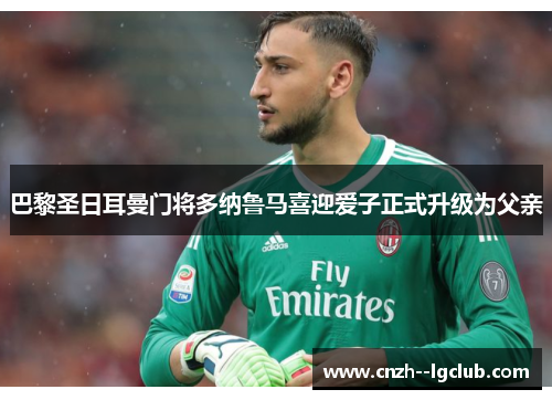 巴黎圣日耳曼门将多纳鲁马喜迎爱子正式升级为父亲