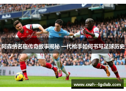 阿森纳名宿传奇故事揭秘 一代枪手如何书写足球历史