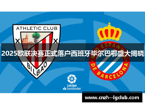 2025欧联决赛正式落户西班牙毕尔巴鄂盛大揭晓