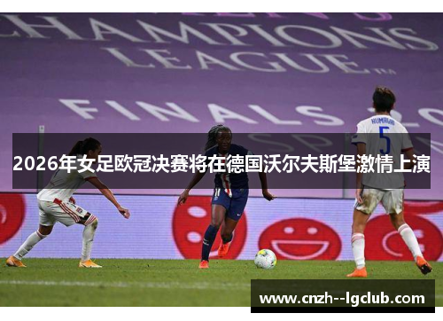 2026年女足欧冠决赛将在德国沃尔夫斯堡激情上演