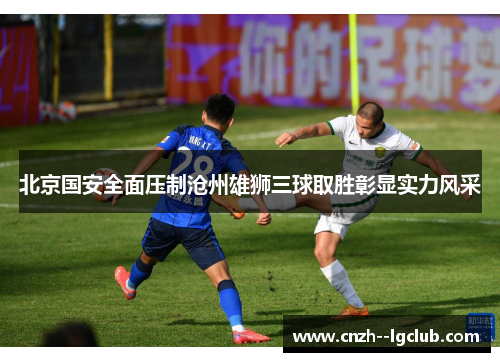 北京国安全面压制沧州雄狮三球取胜彰显实力风采