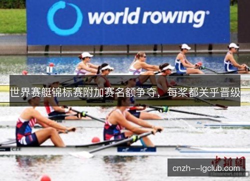 世界赛艇锦标赛附加赛名额争夺，每桨都关乎晋级