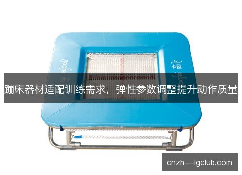 蹦床器材适配训练需求，弹性参数调整提升动作质量